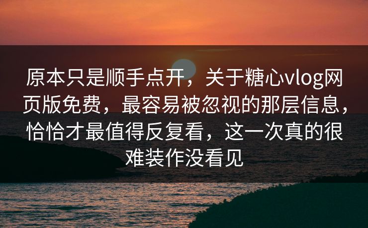 原本只是顺手点开，关于糖心vlog网页版免费，最容易被忽视的那层信息，恰恰才最值得反复看，这一次真的很难装作没看见