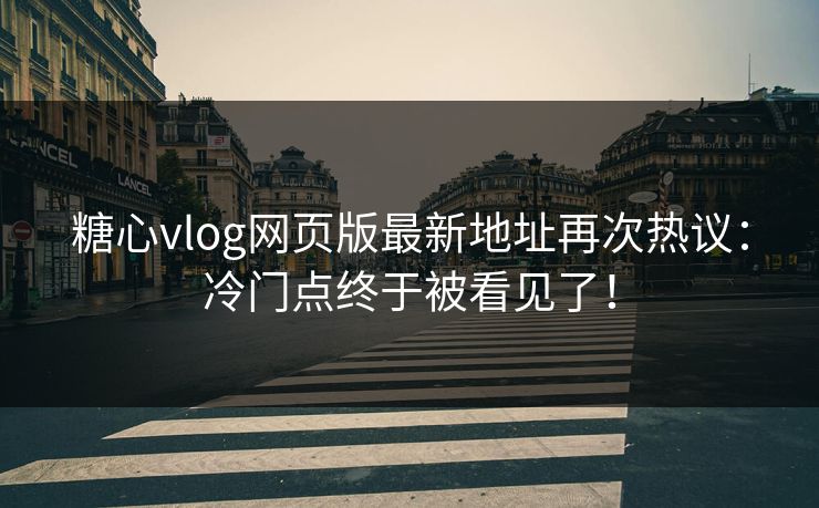 糖心vlog网页版最新地址再次热议:冷门点终于被看见了! 糖心vlog网页版最新地址再次热议:冷门点终于被看见了!
