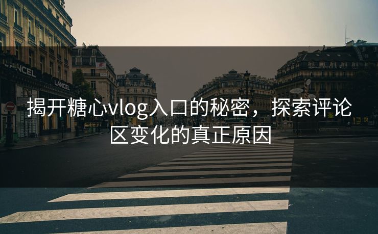 揭开糖心vlog入口的秘密，探索评论区变化的真正原因