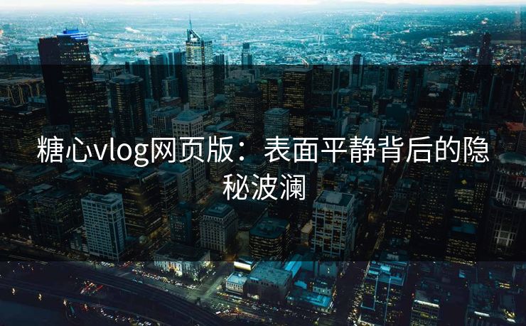 糖心vlog网页版:表面平静背后的隐秘波澜 糖心vlog网页版:表面平静背后的隐秘波澜