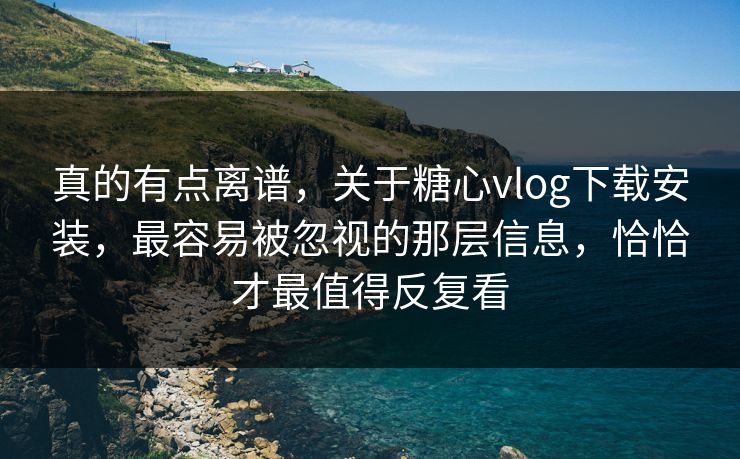 真的有点离谱,关于糖心vlog下载安装,最容易被忽视的那层信息,恰恰才最值得反复看 真的有点离谱,关于糖心vlog下载安装,最容易被忽视的那层信息,恰恰才最值得反复看