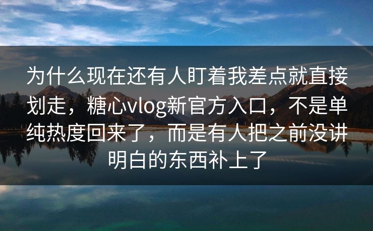 为什么现在还有人盯着我差点就直接划走,糖心vlog新官方入口,不是单纯热度回来了,而是有人把之前没讲明白的东西补上了 为什么现在还有人盯着我差点就直接划走,糖心vlog新官方入口,不是单纯热度回来了,而是有人把之前没讲明白的东西补上了