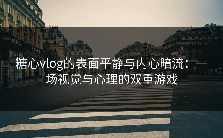糖心vlog的表面平静与内心暗流:一场视觉与心理的双重游戏 糖心vlog的表面平静与内心暗流:一场视觉与心理的双重游戏