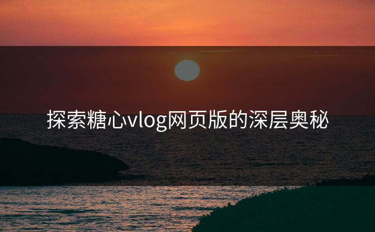 探索糖心vlog网页版的深层奥秘