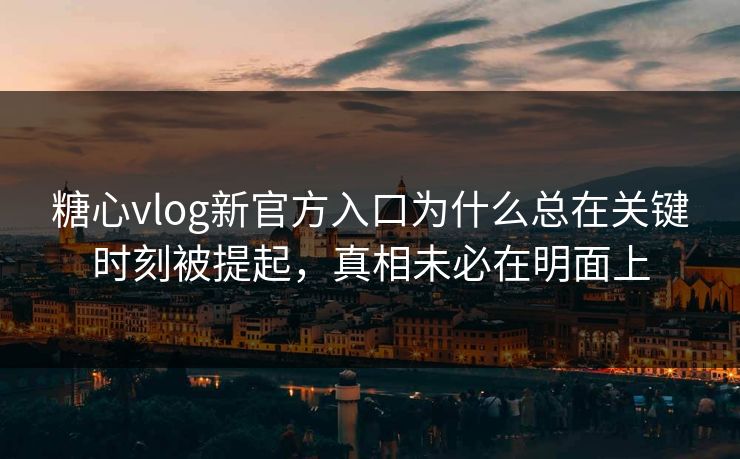糖心vlog新官方入口为什么总在关键时刻被提起,真相未必在明面上 糖心vlog新官方入口为什么总在关键时刻被提起,真相未必在明面上