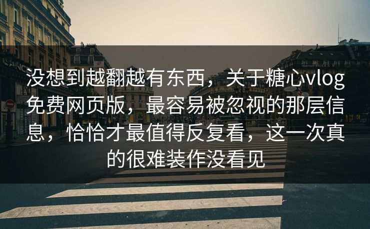 没想到越翻越有东西,关于糖心vlog免费网页版,最容易被忽视的那层信息,恰恰才最值得反复看,这一次真的很难装作没看见 没想到越翻越有东西,关于糖心vlog免费网页版,最容易被忽视的那层信息,恰恰才最值得反复看,这一次真的很难装作没看见