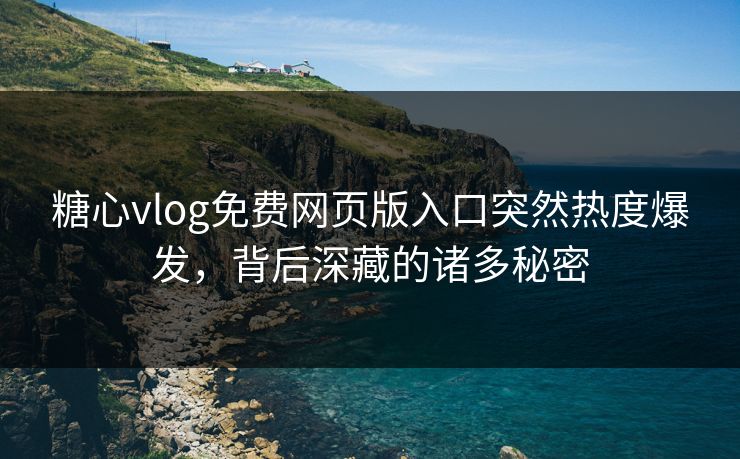 糖心vlog免费网页版入口突然热度爆发,背后深藏的诸多秘密 糖心vlog免费网页版入口突然热度爆发,背后深藏的诸多秘密