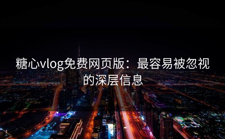 糖心vlog免费网页版:最容易被忽视的深层信息 糖心vlog免费网页版:最容易被忽视的深层信息