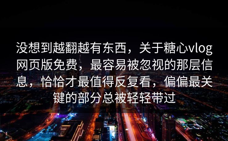 没想到越翻越有东西,关于糖心vlog网页版免费,最容易被忽视的那层信息,恰恰才最值得反复看,偏偏最关键的部分总被轻轻带过 没想到越翻越有东西,关于糖心vlog网页版免费,最容易被忽视的那层信息,恰恰才最值得反复看,偏偏最关键的部分总被轻轻带过