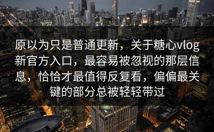 原以为只是普通更新,关于糖心vlog新官方入口,最容易被忽视的那层信息,恰恰才最值得反复看,偏偏最关键的部分总被轻轻带过 原以为只是普通更新,关于糖心vlog新官方入口,最容易被忽视的那层信息,恰恰才最值得反复看,偏偏最关键的部分总被轻轻带过