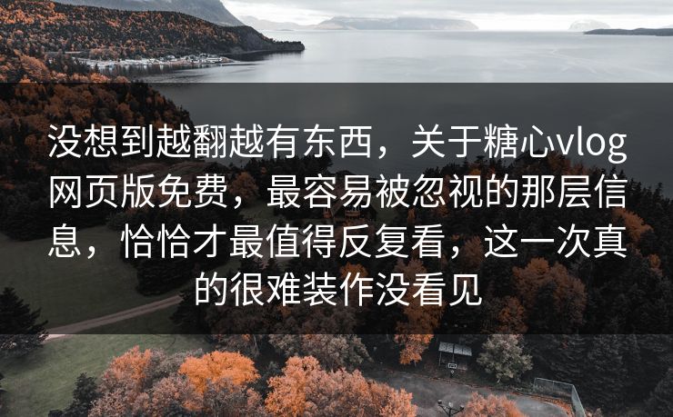 没想到越翻越有东西,关于糖心vlog网页版免费,最容易被忽视的那层信息,恰恰才最值得反复看,这一次真的很难装作没看见 没想到越翻越有东西,关于糖心vlog网页版免费,最容易被忽视的那层信息,恰恰才最值得反复看,这一次真的很难装作没看见