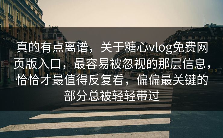 真的有点离谱,关于糖心vlog免费网页版入口,最容易被忽视的那层信息,恰恰才最值得反复看,偏偏最关键的部分总被轻轻带过 真的有点离谱,关于糖心vlog免费网页版入口,最容易被忽视的那层信息,恰恰才最值得反复看,偏偏最关键的部分总被轻轻带过